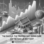 Tại sao là thị trường bất động sản và tại sao là bây giờ?