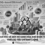 Đánh giá ESG và mức độ xanh hóa: Khó khăn từ việc thiếu bộ tiêu chí định lượng